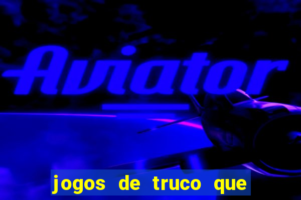 jogos de truco que ganha dinheiro